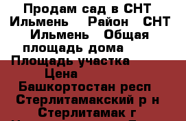 Продам сад в СНТ “Ильмень“ › Район ­ СНТ Ильмень › Общая площадь дома ­ 16 › Площадь участка ­ 750 › Цена ­ 250 000 - Башкортостан респ., Стерлитамакский р-н, Стерлитамак г. Недвижимость » Дома, коттеджи, дачи продажа   